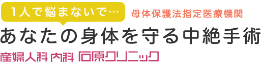 1人で悩まないで…あなたの身体を守る中絶手術　産婦人科内科石原クリニック