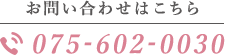 お問い合わせはこちら 075-602-0030