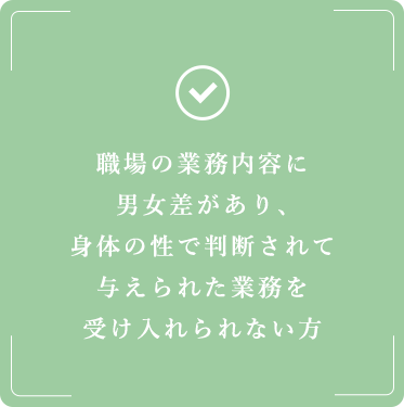 職場の業務内容に男女差があり、身体の性で判断されて与えられた業務を受け入れられない方