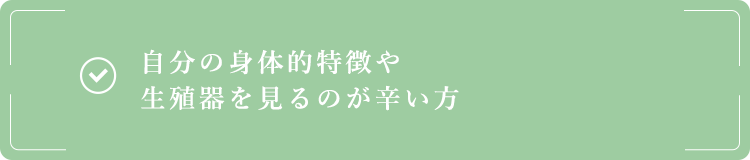 自分の身体的特徴や生殖器を見るのが辛い方