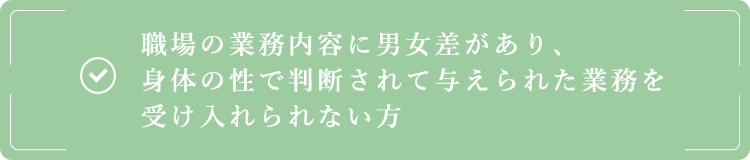 職場の業務内容に男女差があり、身体の性で判断されて与えられた業務を受け入れられない方