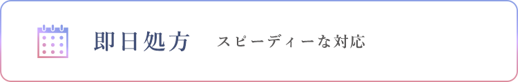 即日処方スピーディーな対応